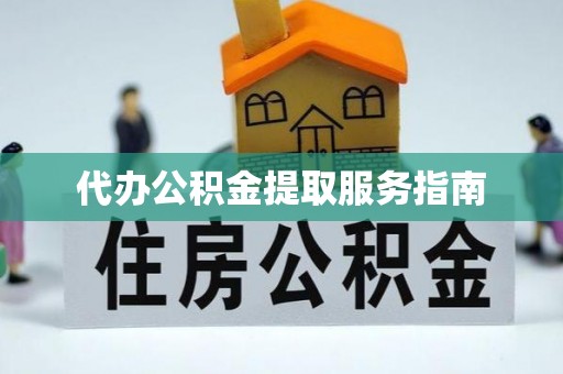 龙马潭代办公积金提取服务指南