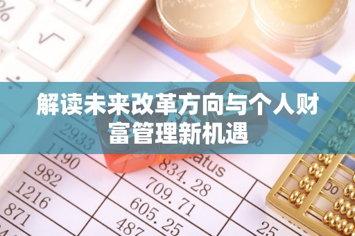 龙马潭解读未来改革方向与个人财富管理新机遇