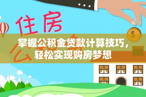 龙马潭掌握公积金贷款计算技巧，轻松实现购房梦想
