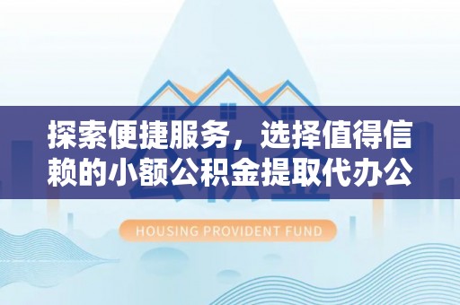 龙马潭探索便捷服务，选择值得信赖的小额公积金提取代办公司