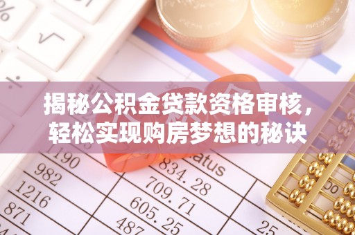 龙马潭揭秘公积金贷款资格审核，轻松实现购房梦想的秘诀