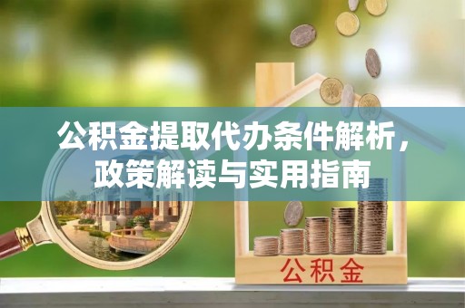 龙马潭公积金提取代办条件解析，政策解读与实用指南