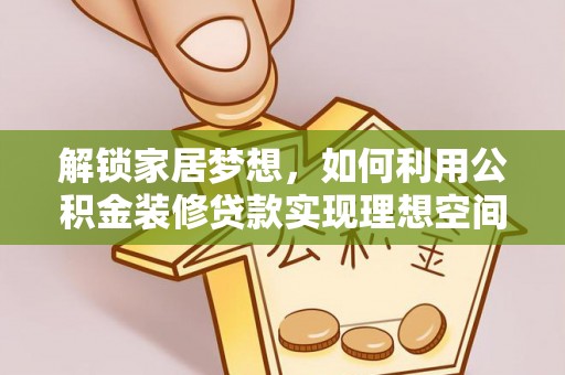 龙马潭解锁家居梦想，如何利用公积金装修贷款实现理想空间