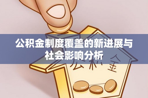 龙马潭公积金制度覆盖的新进展与社会影响分析