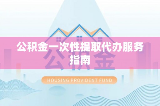 龙马潭公积金一次性提取代办服务指南