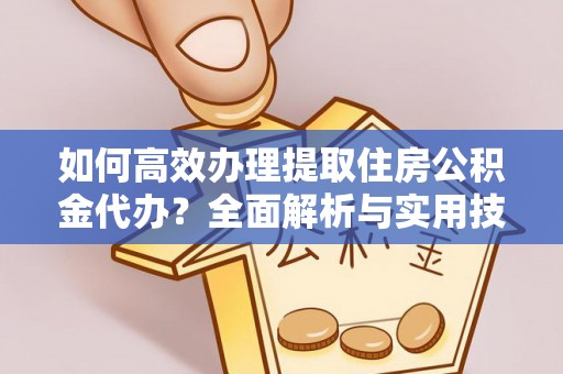 龙马潭如何高效办理提取住房公积金代办？全面解析与实用技巧