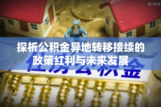龙马潭探析公积金异地转移接续的政策红利与未来发展