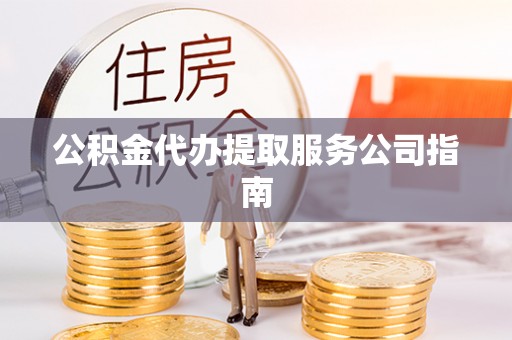 龙马潭公积金代办提取服务公司指南