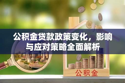 龙马潭公积金贷款政策变化，影响与应对策略全面解析