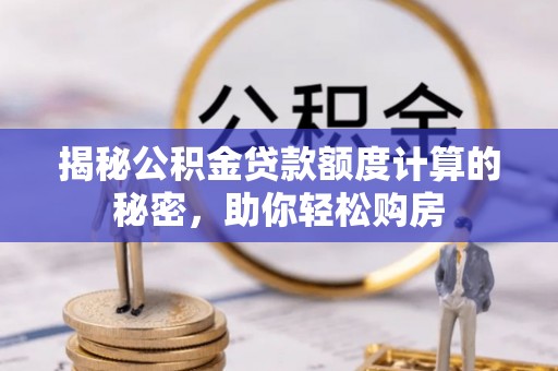 龙马潭揭秘公积金贷款额度计算的秘密，助你轻松购房