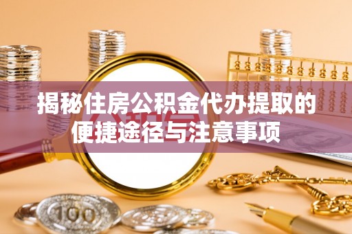 龙马潭揭秘住房公积金代办提取的便捷途径与注意事项