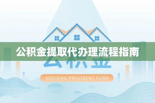 龙马潭公积金提取代办理流程指南