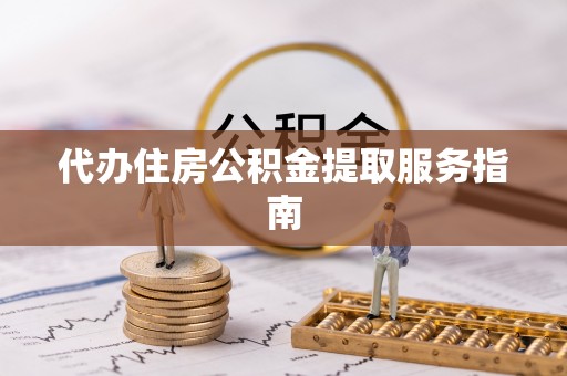 龙马潭代办住房公积金提取服务指南