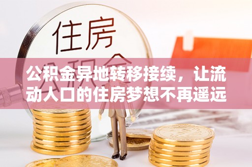龙马潭公积金异地转移接续，让流动人口的住房梦想不再遥远