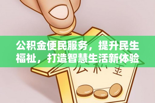 龙马潭公积金便民服务，提升民生福祉，打造智慧生活新体验