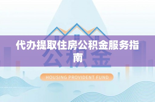 龙马潭代办提取住房公积金服务指南