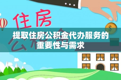 龙马潭提取住房公积金代办服务的重要性与需求