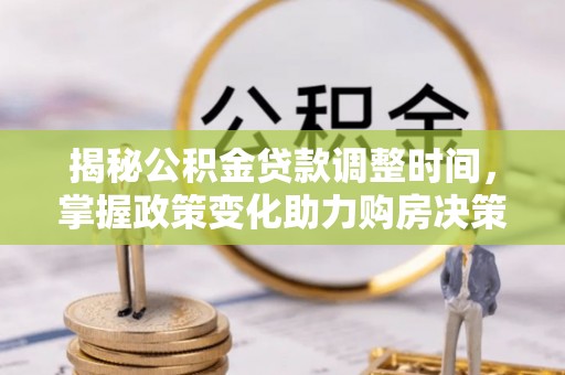 龙马潭揭秘公积金贷款调整时间，掌握政策变化助力购房决策