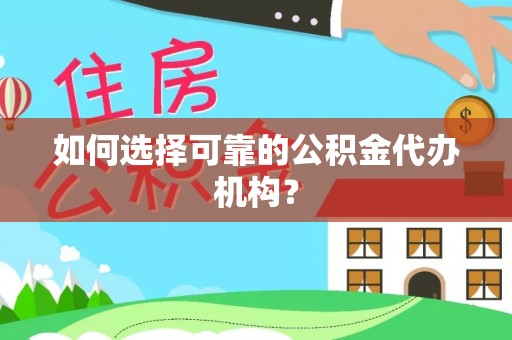 龙马潭如何选择可靠的公积金代办机构？