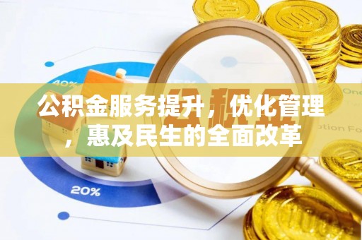 龙马潭公积金服务提升，优化管理，惠及民生的全面改革