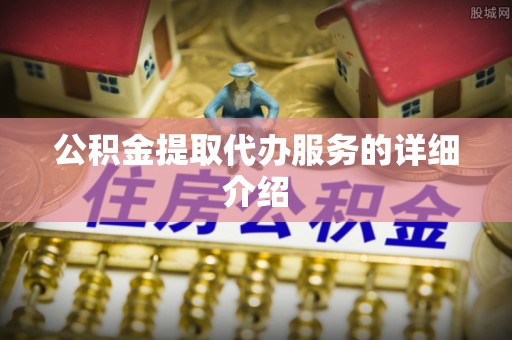 龙马潭公积金提取代办服务的详细介绍