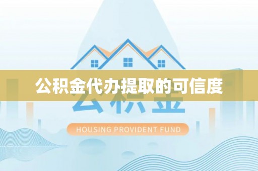 龙马潭公积金代办提取的可信度