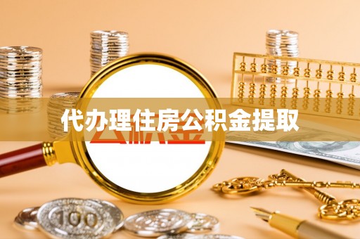 龙马潭代办理住房公积金提取