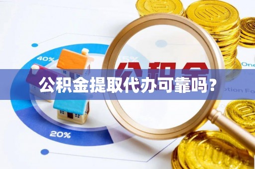 龙马潭公积金提取代办可靠吗？