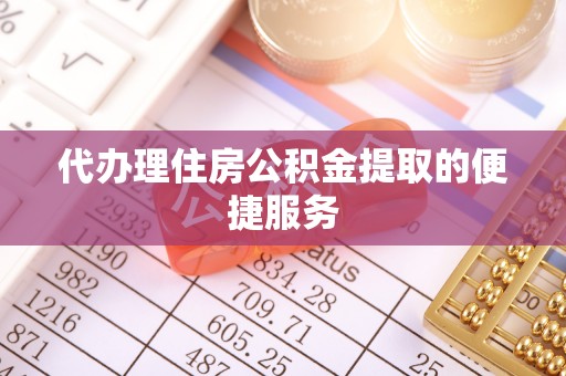龙马潭代办理住房公积金提取的便捷服务