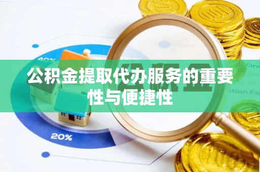 龙马潭公积金提取代办服务的重要性与便捷性