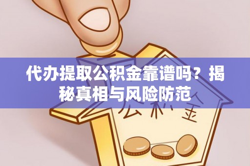 龙马潭代办提取公积金靠谱吗？揭秘真相与风险防范