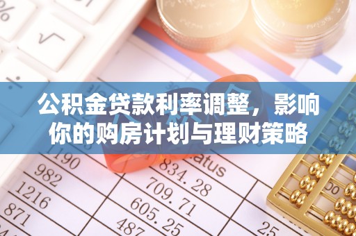 龙马潭公积金贷款利率调整，影响你的购房计划与理财策略