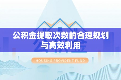 龙马潭公积金提取次数的合理规划与高效利用