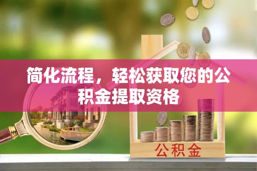 龙马潭简化流程，轻松获取您的公积金提取资格