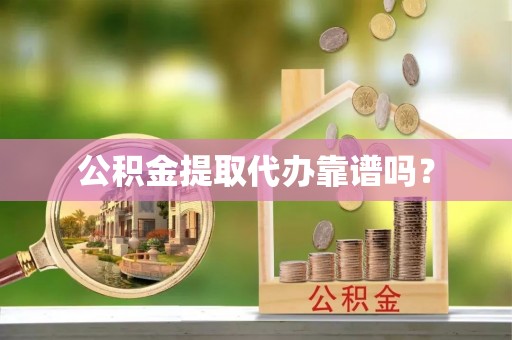 龙马潭公积金提取代办靠谱吗？