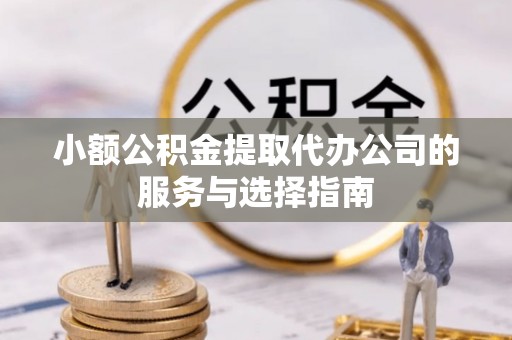 龙马潭小额公积金提取代办公司的服务与选择指南