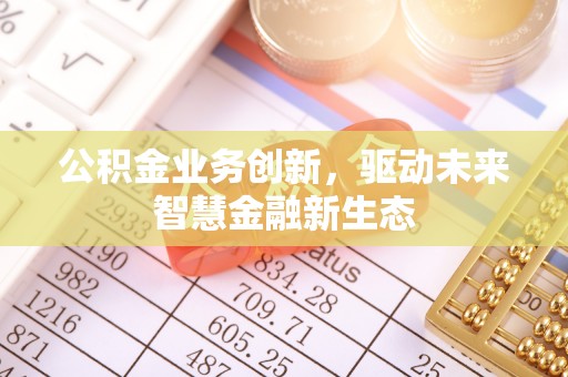 龙马潭公积金业务创新，驱动未来智慧金融新生态
