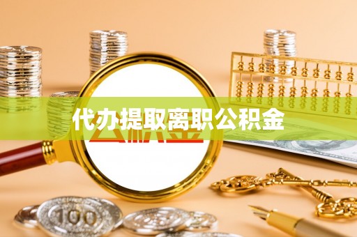 龙马潭代办提取离职公积金