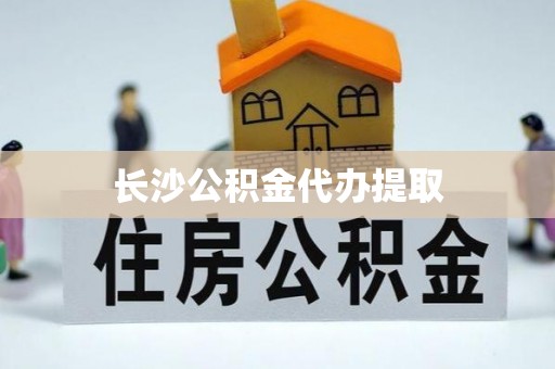 龙马潭长沙公积金代办提取