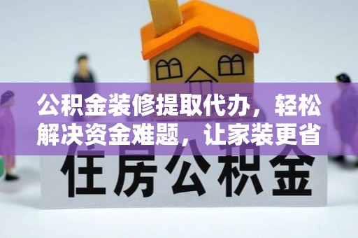 龙马潭公积金装修提取代办，轻松解决资金难题，让家装更省心