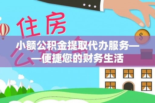 龙马潭小额公积金提取代办服务——便捷您的财务生活