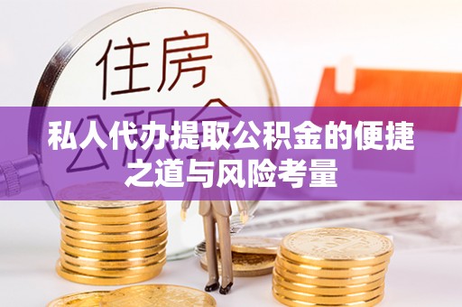 龙马潭私人代办提取公积金的便捷之道与风险考量