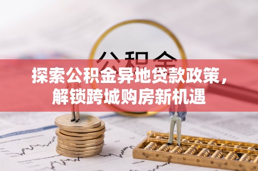 龙马潭探索公积金异地贷款政策，解锁跨城购房新机遇