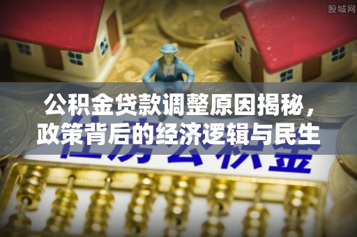 龙马潭公积金贷款调整原因揭秘，政策背后的经济逻辑与民生考量