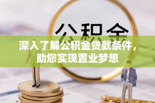 龙马潭深入了解公积金贷款条件，助您实现置业梦想