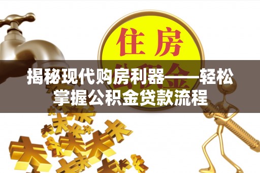 龙马潭揭秘现代购房利器——轻松掌握公积金贷款流程