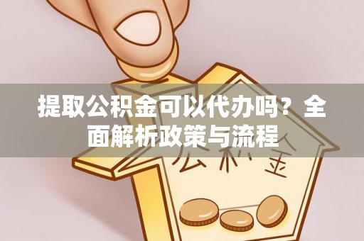 龙马潭提取公积金可以代办吗？全面解析政策与流程
