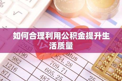 龙马潭如何合理利用公积金提升生活质量
