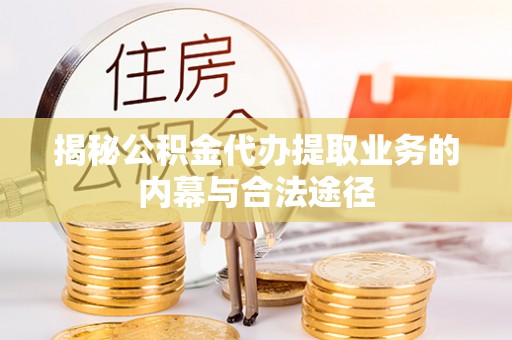 龙马潭揭秘公积金代办提取业务的内幕与合法途径