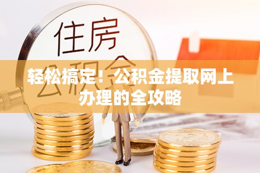 龙马潭轻松搞定！公积金提取网上办理的全攻略